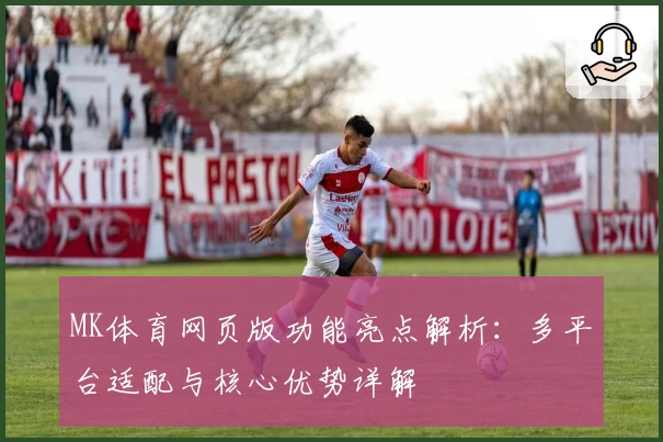 MK体育网页版功能亮点解析：多平台适配与核心优势详解
