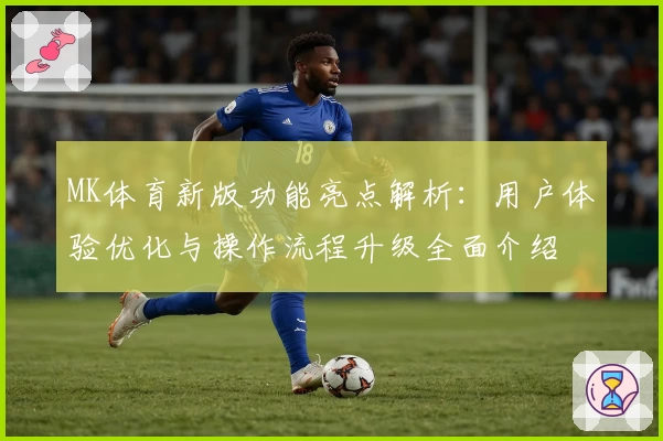 MK体育新版功能亮点解析：用户体验优化与操作流程升级全面介绍