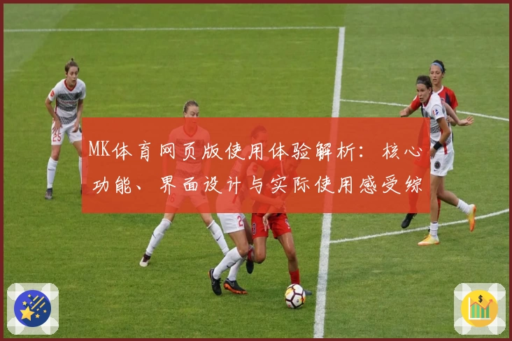 MK体育网页版使用体验解析：核心功能、界面设计与实际使用感受综合评测