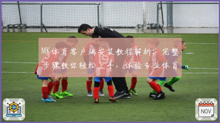 MK体育客户端安装教程解析：完整步骤教你轻松上手，体验专业体育服务平台优质功能