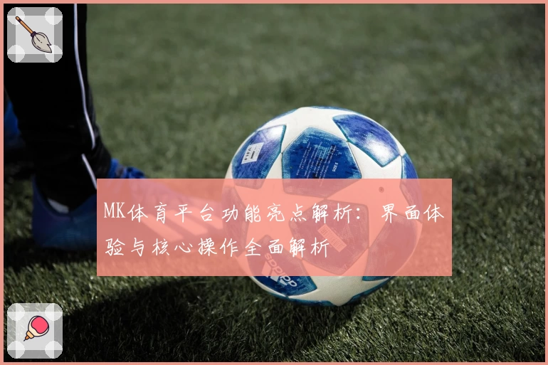 MK体育平台功能亮点解析：界面体验与核心操作全面解析