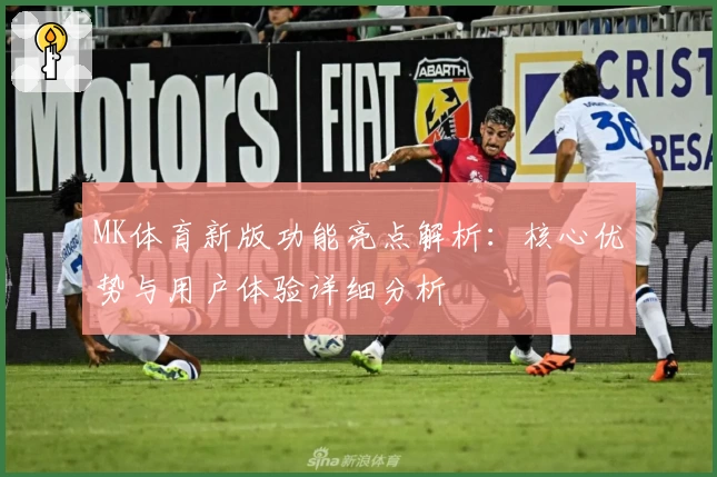 MK体育新版功能亮点解析：核心优势与用户体验详细分析