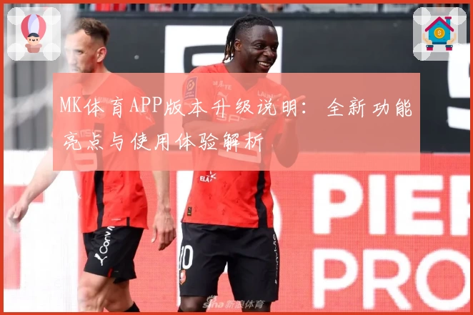 MK体育APP版本升级说明：全新功能亮点与使用体验解析