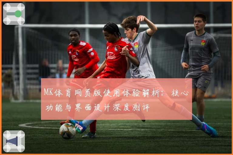 MK体育网页版使用体验解析：核心功能与界面设计深度测评