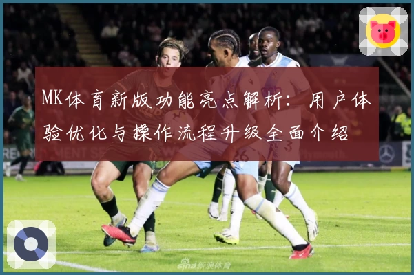MK体育新版功能亮点解析：用户体验优化与操作流程升级全面介绍