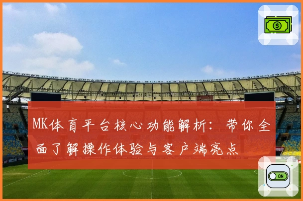 MK体育平台核心功能解析：带你全面了解操作体验与客户端亮点