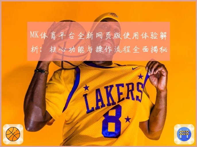 MK体育平台全新网页版使用体验解析：核心功能与操作流程全面揭秘