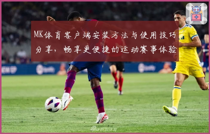 MK体育客户端安装方法与使用技巧分享，畅享更便捷的运动赛事体验
