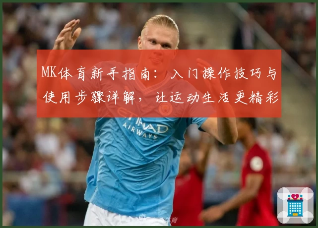 MK体育新手指南：入门操作技巧与使用步骤详解，让运动生活更精彩